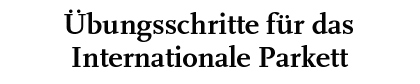 &Uuml;bungsschritte f&uuml;r das Internationale Parkett
