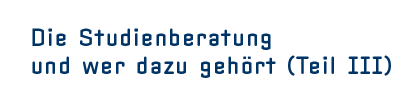 Die Studienberatung und wer dazu gehört (Teil III)