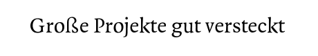 [Große Projekte gut versteckt]