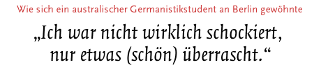 [Wie sich ein australischer Germanistikstudent an Berlin gewöhnte]