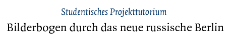 [Studentisches Projekttutorium - Bilderbogen durch das neue russische Berlin]