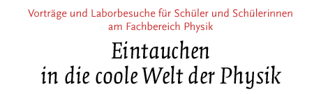 [Vorträge und Laborversuche für Schüler am Fachbereich Physik]