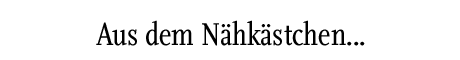 [Aus dem Nähkästchen]