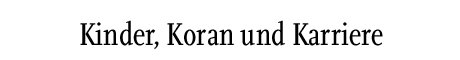 [Kinder, Koran und LKarriere]
