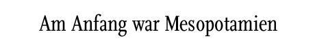 [Am Anfang war Mesopotamien]
