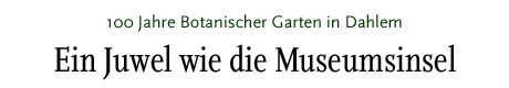 [100 Jahre Botanischer Garten in Berlin-Dahlem]