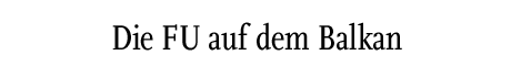 [Die FU auf dem Balkan]