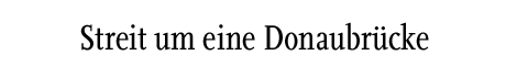 [Streit um eine Donaubrücke]