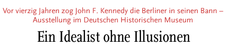 [Vor vierzig Jahren zog John F. Kennedy die Berliner in seinen Bann – Ausstellung im Deutschen Historischen Museum]