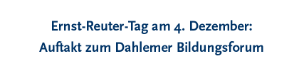 Ernst-Reuter-Tag am 4. Dezember: Auftakt zum Dahlemer Bildungsforum mit Wolf-Michael Catenhusen