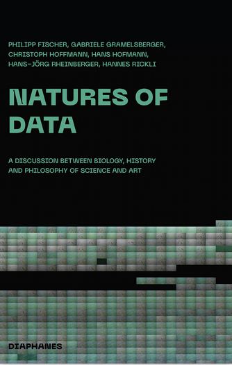 Philipp Fischer, Gabriele Gramelsberger, Christoph Hoffmann, Hans Hofmann, Hannes Rickli, Hans-J¨rg Rheinberger (ed.): Natures of Data, diaphanes /UCP 2020